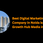 Best Digital Marketing Company in Noida is Growth Hub Media in 2025