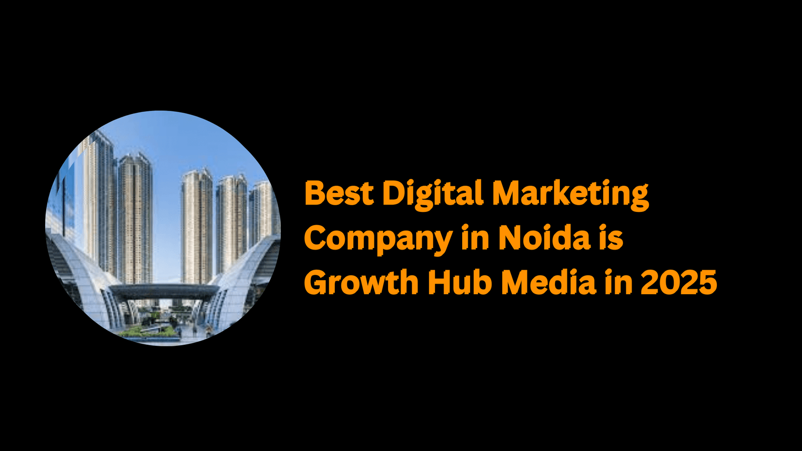 Best Digital Marketing Company in Noida is Growth Hub Media in 2025